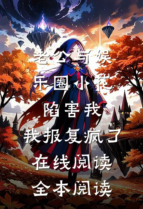 老公与娱乐圈小花陷害我，我报复疯了在线阅读全本阅读