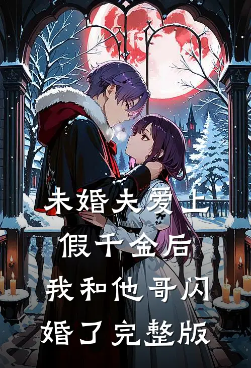 未婚夫爱上假千金后，我和他哥闪婚了完整版