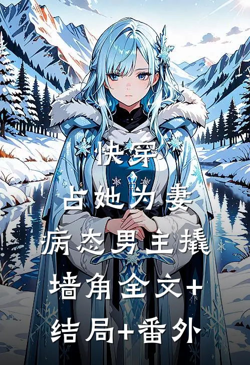 快穿：占她为妻，病态男主撬墙角全文+结局+番外