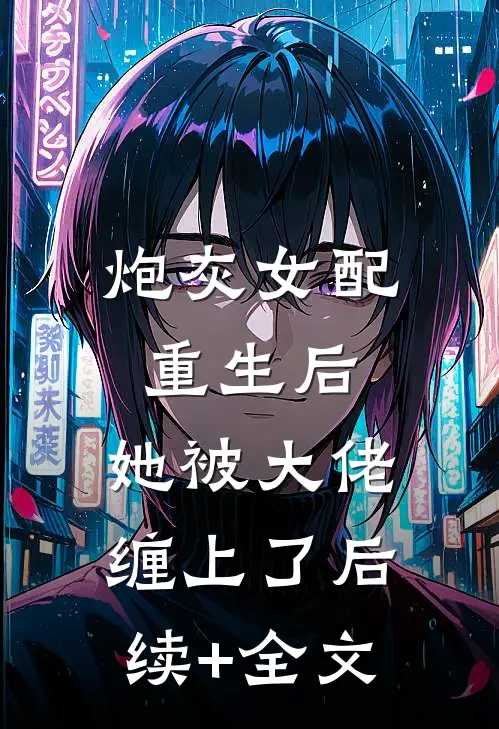 炮灰女配重生后，她被大佬缠上了后续+全文