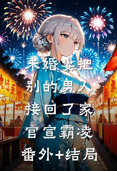未婚妻把别的男人接回了家官宣霸凌:(番外)+(结局)