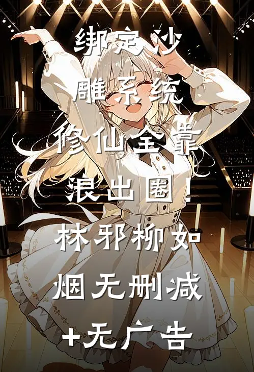 绑定沙雕系统：修仙全靠浪出圈！林邪柳如烟无删减+无广告