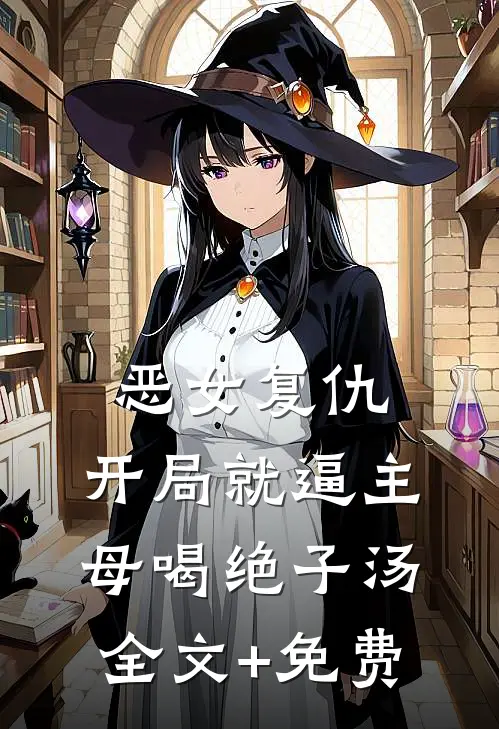 恶女复仇，开局就逼主母喝绝子汤全文+免费