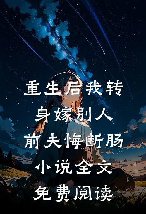 重生后我转身嫁别人，前夫悔断肠小说全文免费阅读