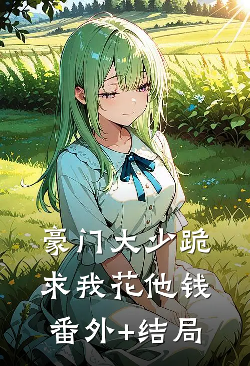 豪门大少跪求我花他钱:(番外)+(结局)