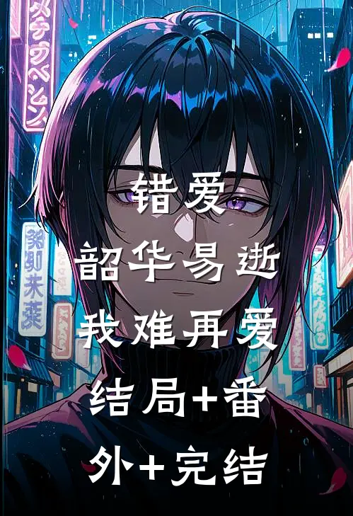 错爱：韶华易逝，我难再爱:结局+番外+完结