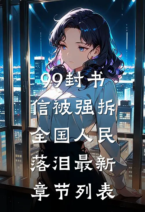 99封书信被强拆，全国人民落泪最新章节列表