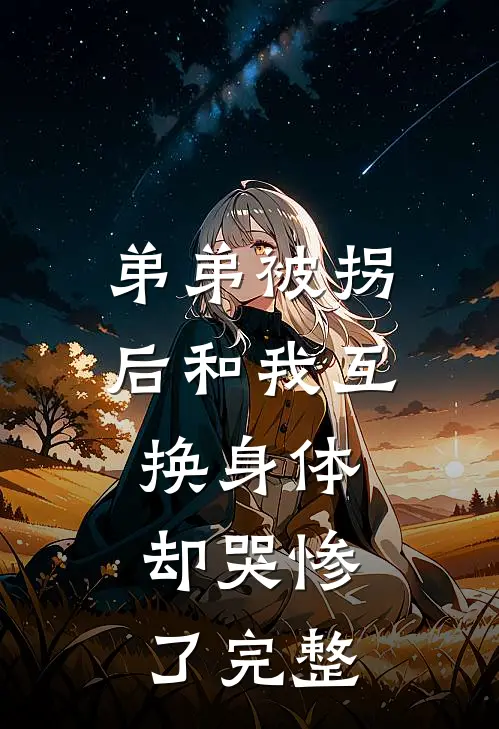 弟弟被拐后和我互换身体，却哭惨了完整