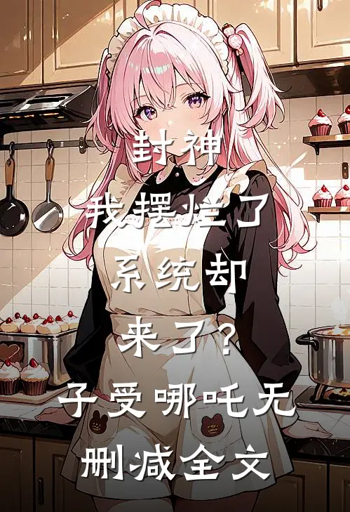封神：我摆烂了，系统却来了？子受哪吒无删减全文