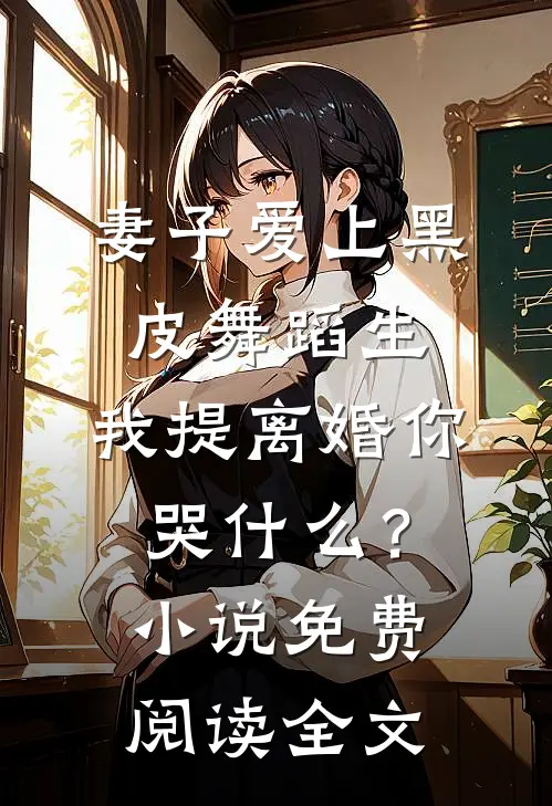 妻子爱上黑皮舞蹈生，我提离婚你哭什么？小说免费阅读全文