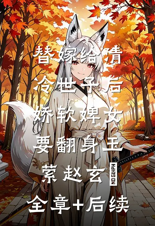 替嫁给清冷世子后，娇软婢女要翻身玉萦赵玄祐:全章+后续