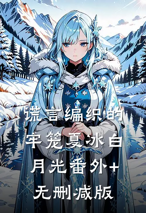 谎言编织的牢笼夏冰白月光番外+无删减版