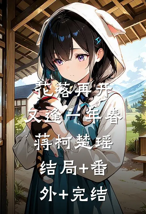 花落再开，又逢一年春蒋柯楚瑶结局+番外+完结