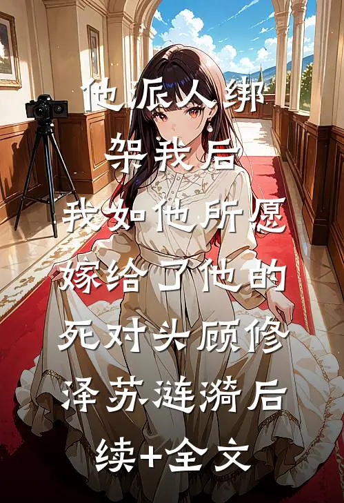 他派人绑架我后，我如他所愿嫁给了他的死对头顾修泽苏涟漪后续+全文