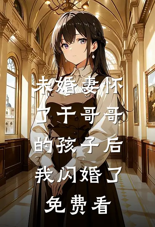 未婚妻怀了干哥哥的孩子后，我闪婚了免费看
