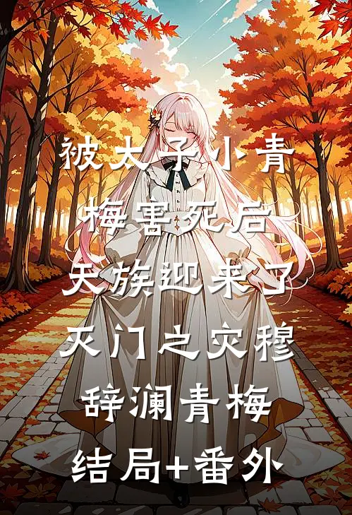 被太子小青梅害死后，天族迎来了灭门之灾穆辞澜青梅:结局+番外
