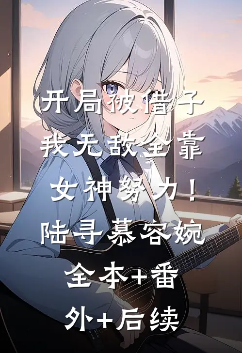 开局被借子，我无敌全靠女神努力！陆寻慕容婉全本+番外+后续