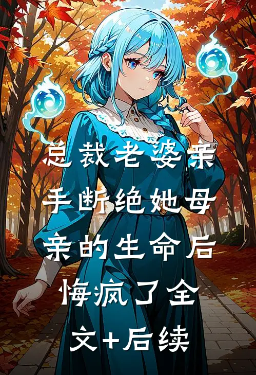 总裁老婆亲手断绝她母亲的生命后，悔疯了全文+后续