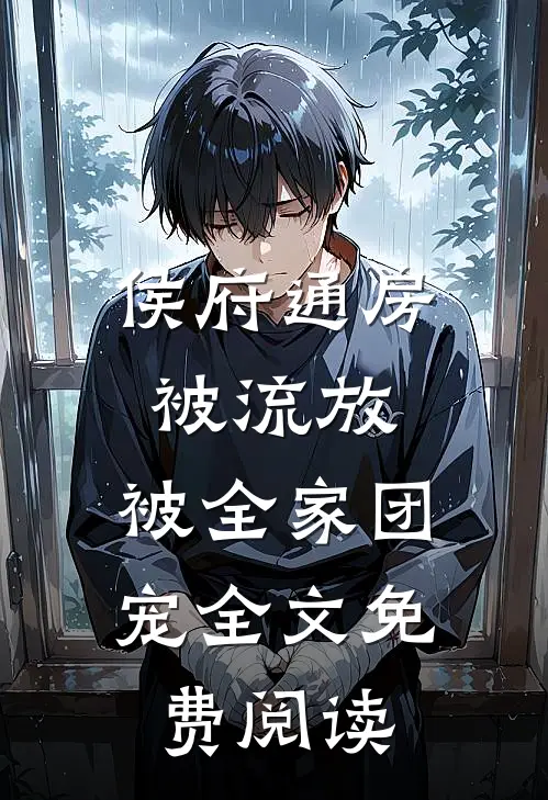 侯府通房被流放，被全家团宠全文免费阅读