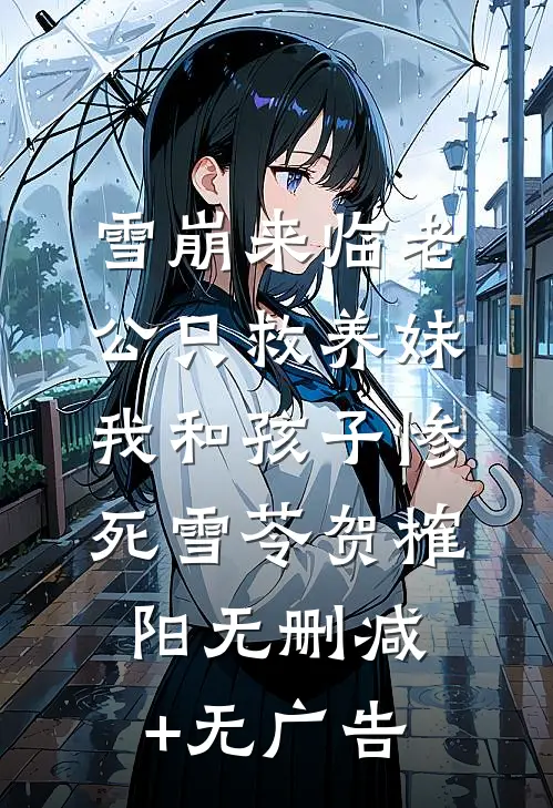 雪崩来临老公只救养妹，我和孩子惨死雪苓贺榷阳无删减+无广告