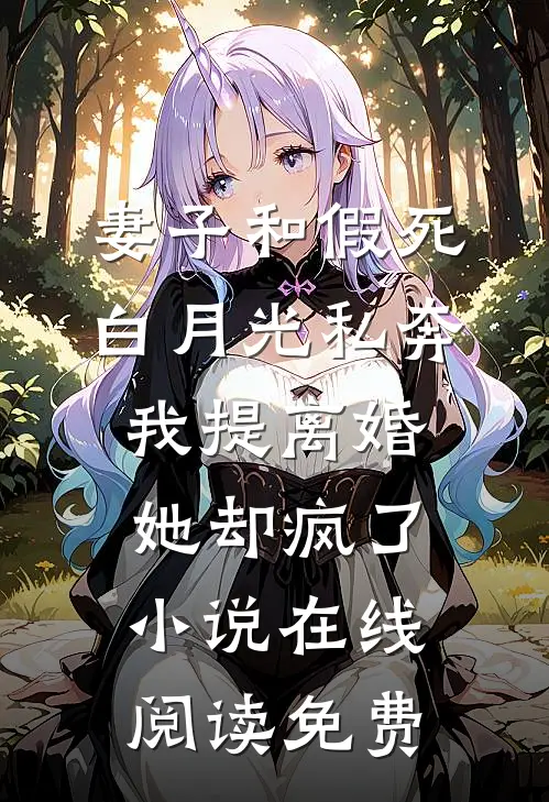 妻子和假死白月光私奔，我提离婚她却疯了小说在线阅读免费