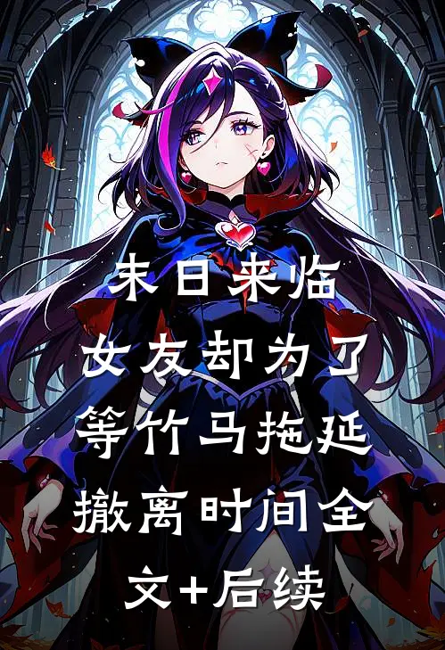 末日来临，女友却为了等竹马拖延撤离时间全文+后续