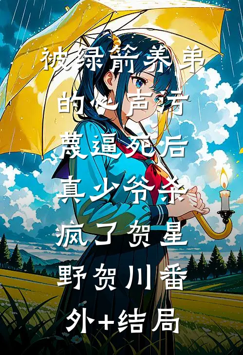 被绿箭养弟的心声污蔑逼死后，真少爷杀疯了贺星野贺川(番外)+(结局)