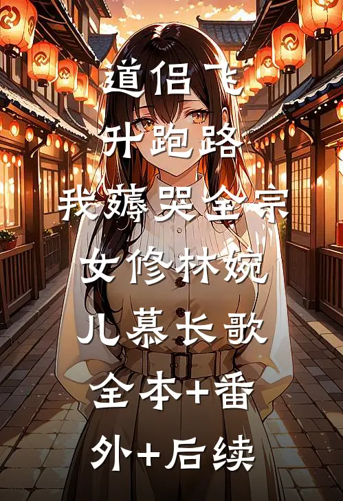道侣飞升跑路，我薅哭全宗女修林婉儿慕长歌全本+番外+后续