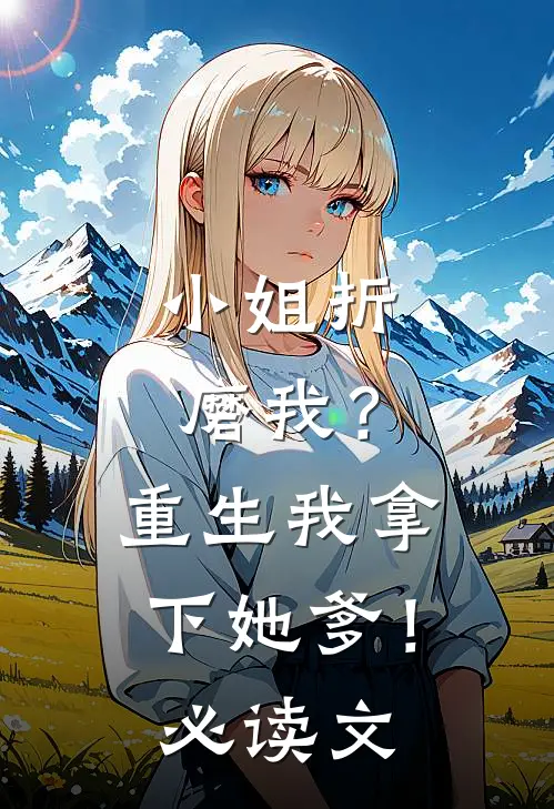 小姐折磨我？重生我拿下她爹！必读文