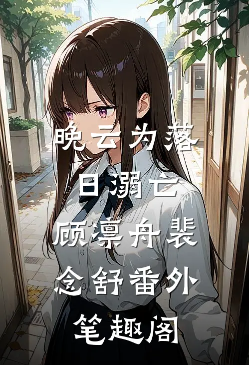 晚云为落日溺亡：顾凛舟裴念舒番外笔趣阁