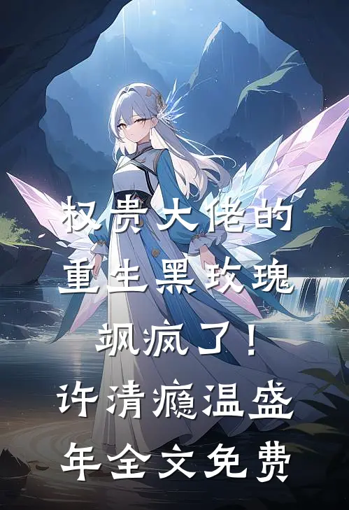 权贵大佬的重生黑玫瑰，飒疯了！许清瘾温盛年全文免费