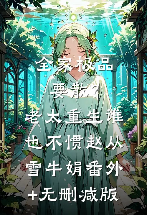 全家极品要散？老太重生谁也不惯赵从雪牛娟:番外+无删减版