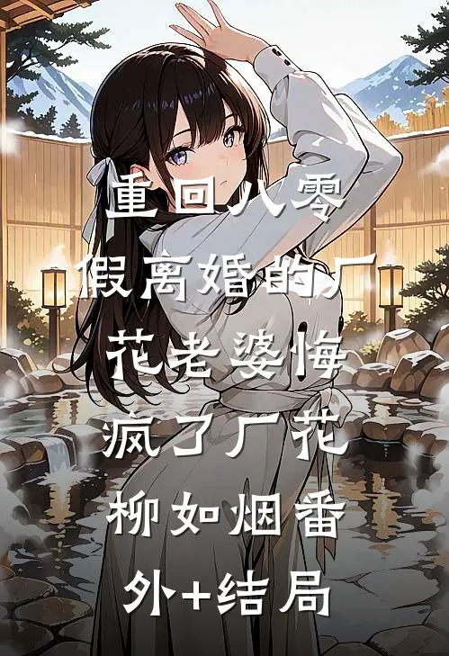 重回八零，假离婚的厂花老婆悔疯了厂花柳如烟(番外)+(结局)