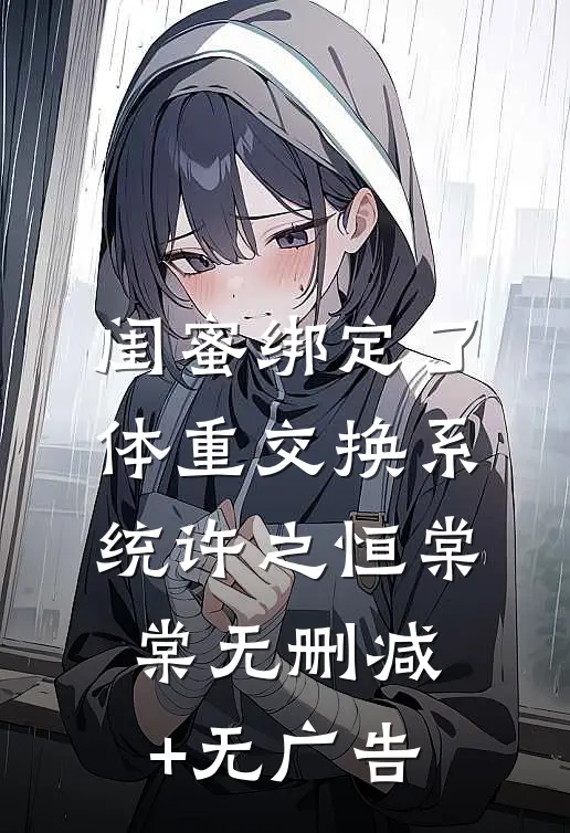 闺蜜绑定了体重交换系统许之恒棠棠无删减+无广告