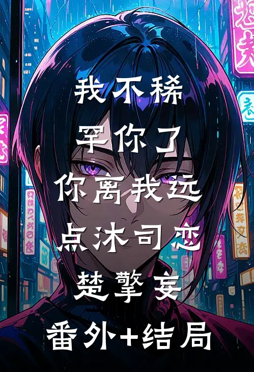我不稀罕你了，你离我远点沐司恋楚擎妄:(番外)+(结局)