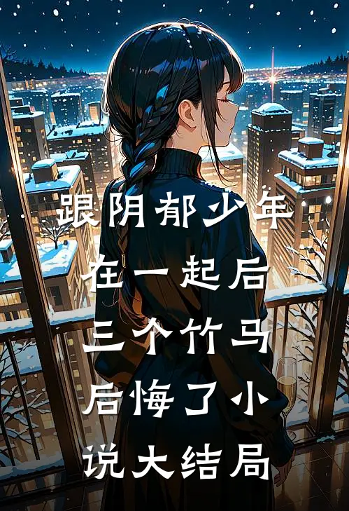 跟阴郁少年在一起后，三个竹马后悔了小说大结局