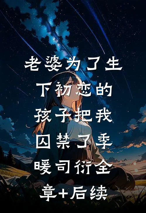 老婆为了生下初恋的孩子把我囚禁了季暖司衍全章+后续