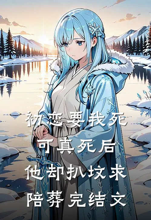初恋要我死可真死后，他却扒坟求陪葬完结文