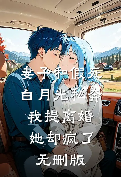 妻子和假死白月光私奔，我提离婚她却疯了无删版