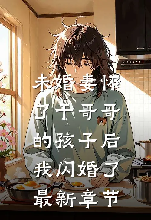未婚妻怀了干哥哥的孩子后，我闪婚了最新章节