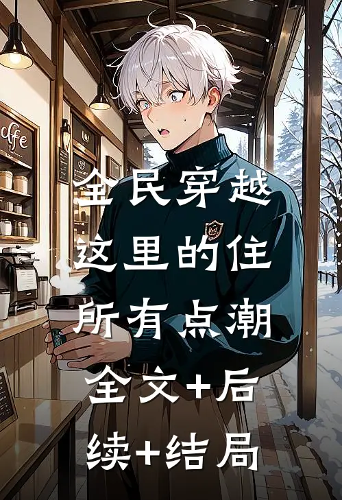全民穿越：这里的住所有点潮全文+后续+结局