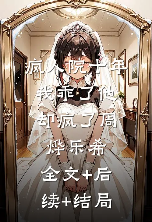 疯人院十年，我乖了他却疯了周烨乐希:全文+后续+结局