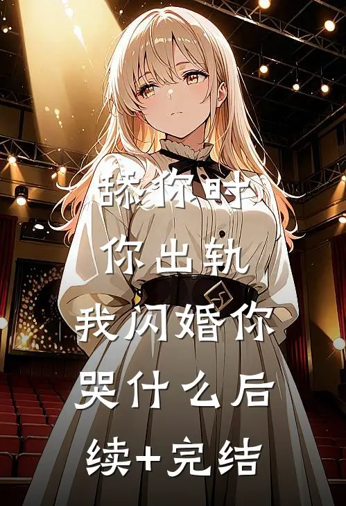 舔你时你出轨，我闪婚你哭什么后续+完结