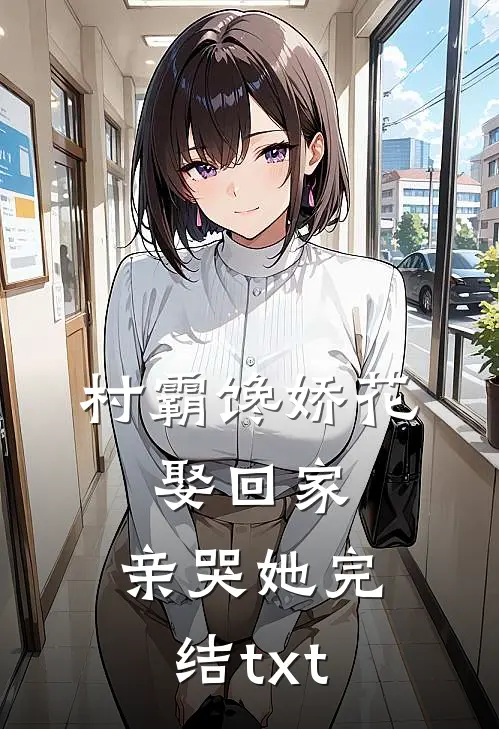 村霸馋娇花：娶回家，亲哭她完结txt