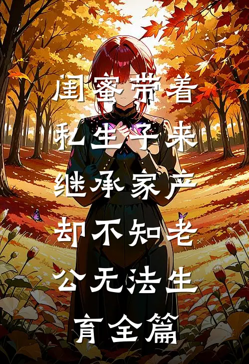 闺蜜带着私生子来继承家产，却不知老公无法生育全篇