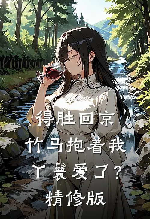 得胜回京，竹马抱着我丫鬟爱了？精修版