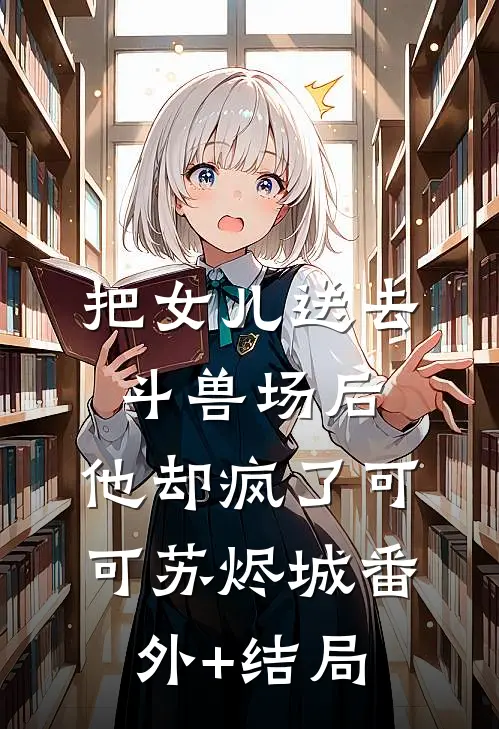 把女儿送去斗兽场后，他却疯了可可苏烬城(番外)+(结局)