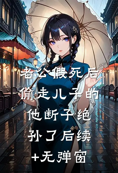 老公假死后，偷走儿子的他断子绝孙了后续+无弹窗