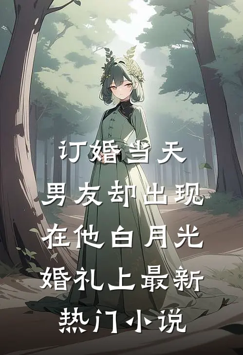 订婚当天，男友却出现在他白月光婚礼上最新热门小说