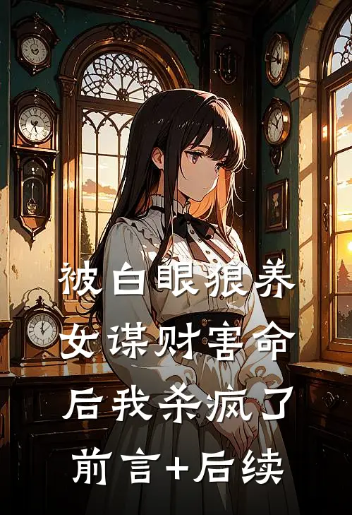 被白眼狼养女谋财害命后我杀疯了前言+后续